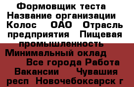 Формовщик теста › Название организации ­ Колос-3, ОАО › Отрасль предприятия ­ Пищевая промышленность › Минимальный оклад ­ 21 000 - Все города Работа » Вакансии   . Чувашия респ.,Новочебоксарск г.